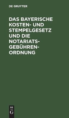 Book cover for Das Bayerische Kosten- Und Stempelgesetz Und Die Notariatsgebuhrenordnung