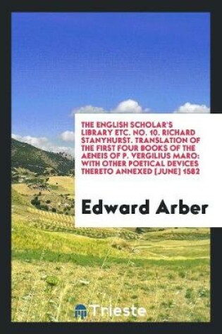 Cover of The English Scholar's Library Etc. No. 10. Richard Stanyhurst. Translation of the First Four Books of the Aeneis of P. Vergilius Maro