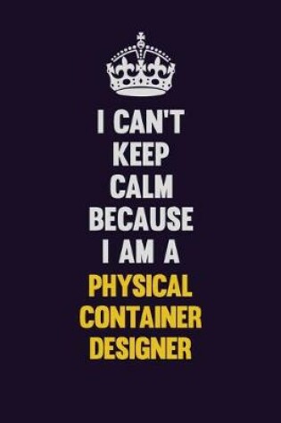 Cover of I can't Keep Calm Because I Am A Physical container designer