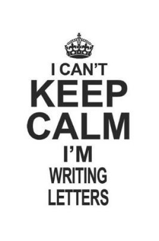 Cover of I Can't Keep Calm I'm Writing Letters