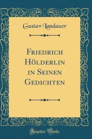 Cover of Friedrich Hölderlin in Seinen Gedichten (Classic Reprint)