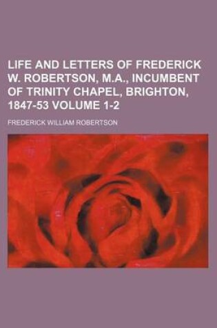 Cover of Life and Letters of Frederick W. Robertson, M.A., Incumbent of Trinity Chapel, Brighton, 1847-53 Volume 1-2