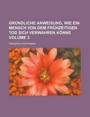 Book cover for Grundliche Anweisung, Wie Ein Mensch Von Dem Fruhzeitigen Tod Sich Verwahren Konne Volume 3