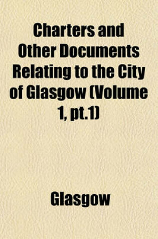 Cover of Charters and Other Documents Relating to the City of Glasgow (Volume 1, PT.1)