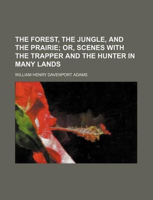 Book cover for The Forest, the Jungle, and the Prairie; Or, Scenes with the Trapper and the Hunter in Many Lands