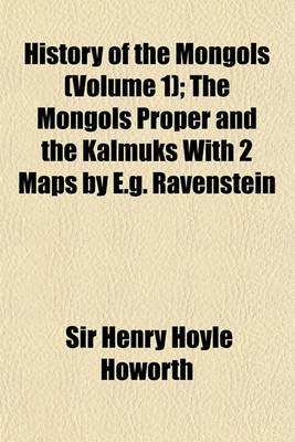 Book cover for History of the Mongols; The Mongols Proper and the Kalmuks with 2 Maps by E.G. Ravenstein Volume 1