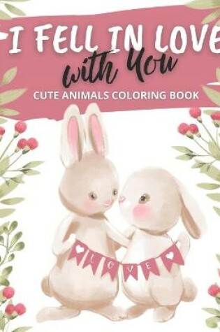 Cover of I Fell in Love with You Cute Animals Coloring Book