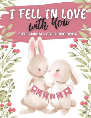 Book cover for I Fell in Love with You Cute Animals Coloring Book