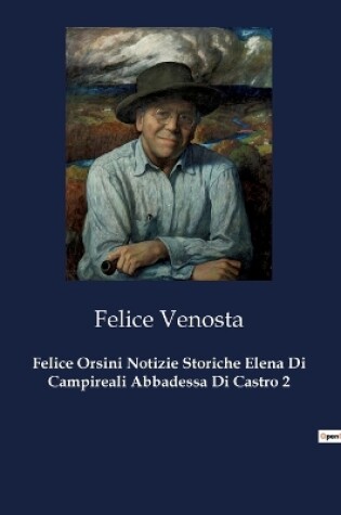 Cover of Felice Orsini Notizie Storiche Elena Di Campireali Abbadessa Di Castro 2