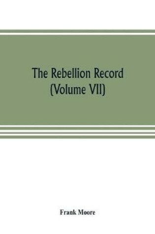 Cover of The Rebellion record; a diary of American events, with Document, Narratives, Illustrative Incidents, Poetry, etc. (Volume VII)