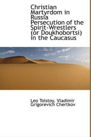 Cover of Christian Martyrdom in Russia Persecution of the Spirit-Wrestlers (or Doukhobortsi) in the Caucasus