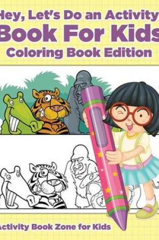 Cover of Hey, Let's Do an Activity! Book for Kids Coloring Book Edition