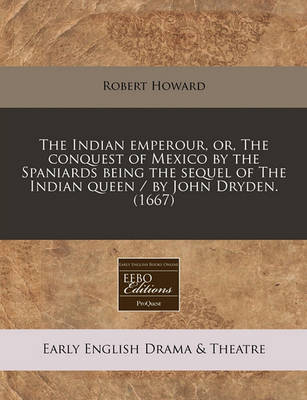 Book cover for The Indian Emperour, Or, the Conquest of Mexico by the Spaniards Being the Sequel of the Indian Queen / By John Dryden. (1667)