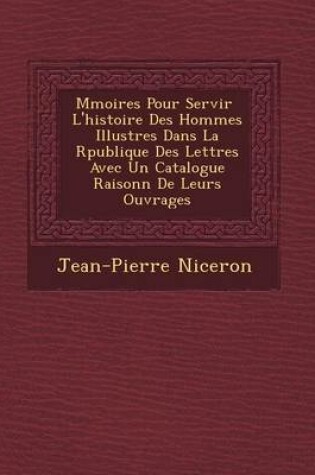 Cover of M Moires Pour Servir L'Histoire Des Hommes Illustres Dans La R Publique Des Lettres Avec Un Catalogue Raisonn de Leurs Ouvrages