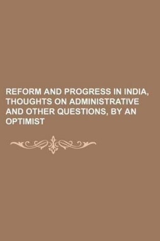 Cover of Reform and Progress in India, Thoughts on Administrative and Other Questions, by an Optimist