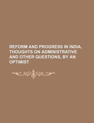 Book cover for Reform and Progress in India, Thoughts on Administrative and Other Questions, by an Optimist