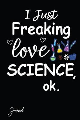 Book cover for I Just Freaking Love Science Ok Journal