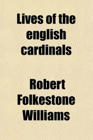 Cover of Lives of the English Cardinals (Volume 1); Including Historical Notices of the Papal Court, from Nicholas Breakspear (Pope Adrian IV) to Thomas Wolsey