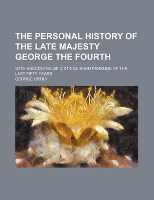 Book cover for The Personal History of the Late Majesty George the Fourth; With Anecdotes of Distinguished Persons of the Last Fifty Years