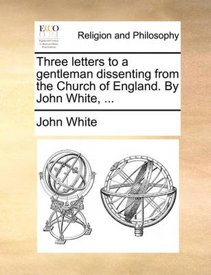 Book cover for Three Letters to a Gentleman Dissenting from the Church of England. by John White, ...