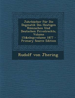 Book cover for Jahrbucher Fur Die Dogmatik Des Heutigen Romischen Und Deutschen Privatrechts, Volume 15; Volume 1877 - Primary Source Edition