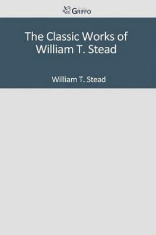 Cover of The Classic Works of William T. Stead