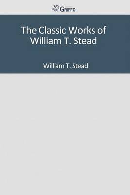 Book cover for The Classic Works of William T. Stead