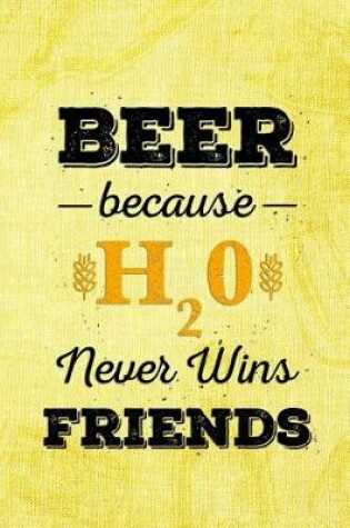 Cover of Beer Beause H20 Never Wins Friends