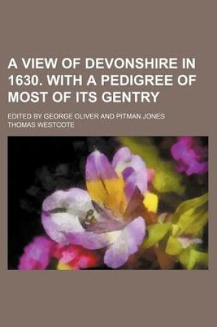 Cover of A View of Devonshire in 1630. with a Pedigree of Most of Its Gentry; Edited by George Oliver and Pitman Jones