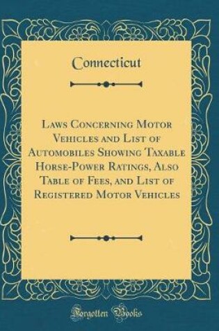 Cover of Laws Concerning Motor Vehicles and List of Automobiles Showing Taxable Horse-Power Ratings, Also Table of Fees, and List of Registered Motor Vehicles (Classic Reprint)