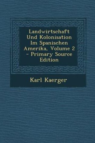 Cover of Landwirtschaft Und Kolonisation Im Spanischen Amerika, Volume 2 - Primary Source Edition