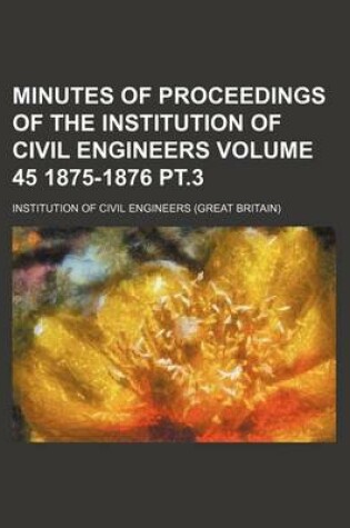 Cover of Minutes of Proceedings of the Institution of Civil Engineers Volume 45 1875-1876 PT.3