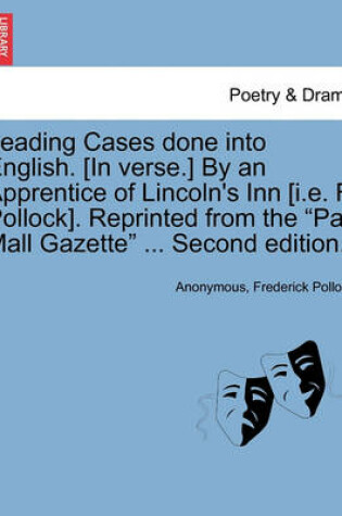 Cover of Leading Cases Done Into English. [In Verse.] by an Apprentice of Lincoln's Inn [I.E. F. Pollock]. Reprinted from the "Pall Mall Gazette" ... Second Edition.