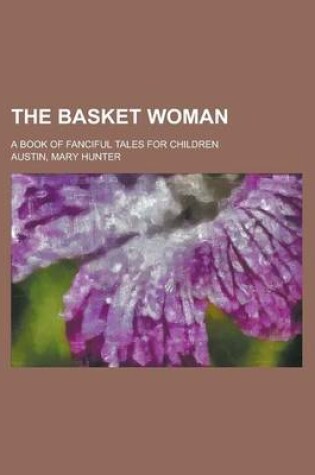 Cover of The Basket Woman; A Book of Fanciful Tales for Children