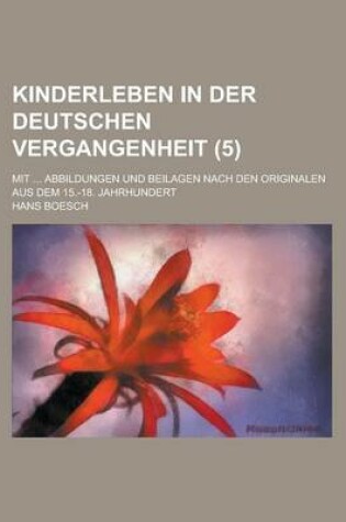 Cover of Kinderleben in Der Deutschen Vergangenheit; Mit ... Abbildungen Und Beilagen Nach Den Originalen Aus Dem 15.-18. Jahrhundert (5)