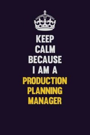 Cover of Keep Calm Because I Am A Production Planning Manager
