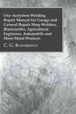 Cover of Oxy-Acetylene Welding Repair Manual For Garage And General Repair Shop Welders, Blacksmiths, Agricultural Engineers, Automobile And Sheet Metal Workers