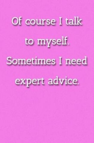 Cover of Of course I talk to myself. Sometimes I need expert advice. Notebook