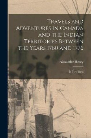 Cover of Travels and Adventures in Canada and the Indian Territories Between the Years 1760 and 1776 [microform]