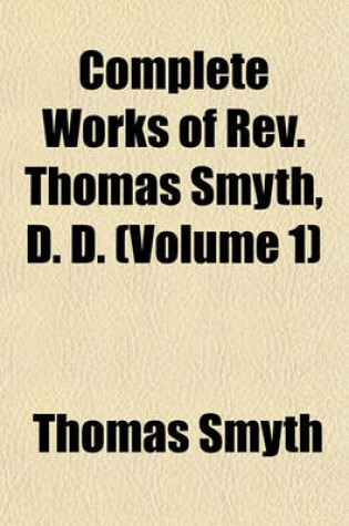 Cover of Complete Works of REV. Thomas Smyth, D. D. (Volume 1)