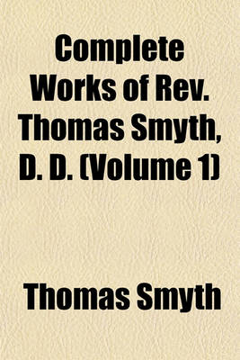 Book cover for Complete Works of REV. Thomas Smyth, D. D. (Volume 1)