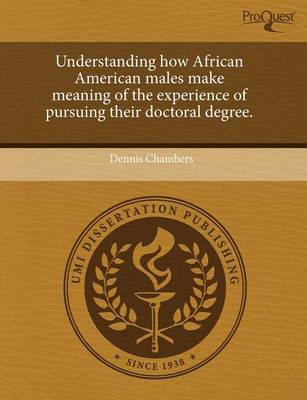 Book cover for Understanding How African American Males Make Meaning of the Experience of Pursuing Their Doctoral Degree.