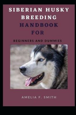 Cover of Siberian Husky Breeding Handbook For Beginners And Dummies