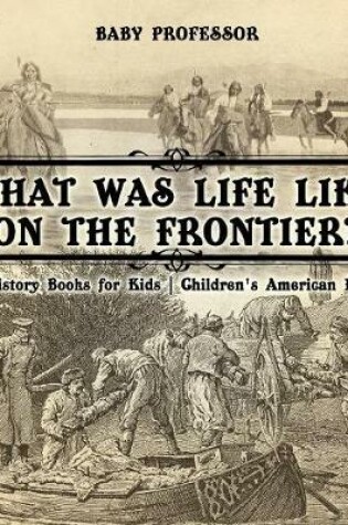 Cover of What Was Life Like on the Frontier? US History Books for Kids Children's American History