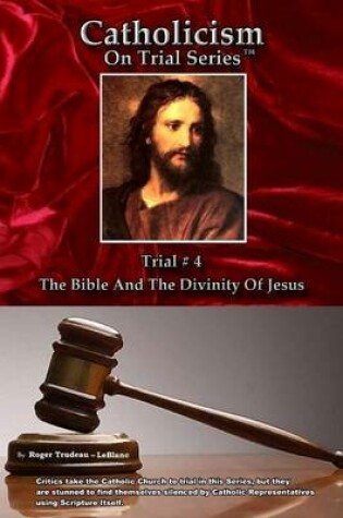 Cover of Catholicism on Trial Series: Trail # 4 The Bible and the Divinity of Jesus