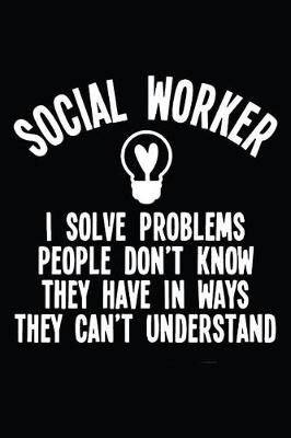 Book cover for Social Worker I Solve Problems People Don't Know They Have In Ways They Can't Understand