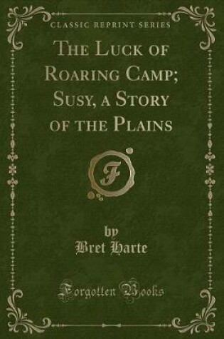 Cover of The Luck of Roaring Camp; Susy, a Story of the Plains (Classic Reprint)