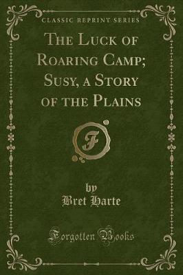Book cover for The Luck of Roaring Camp; Susy, a Story of the Plains (Classic Reprint)