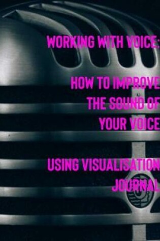 Cover of Working with Voice How to Improve the Sound of Your Voice Using Visualisation Journal