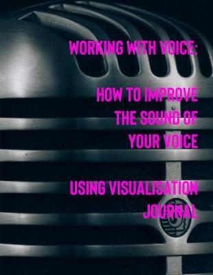 Cover of Working with Voice How to Improve the Sound of Your Voice Using Visualisation Journal